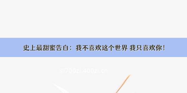 史上最甜蜜告白：我不喜欢这个世界 我只喜欢你！