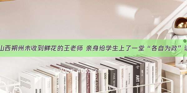 山西朔州未收到鲜花的王老师 亲身给学生上了一堂“各自为政”课