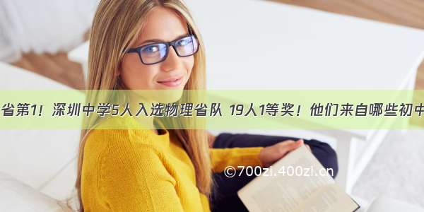 全省第1！深圳中学5人入选物理省队 19人1等奖！他们来自哪些初中？