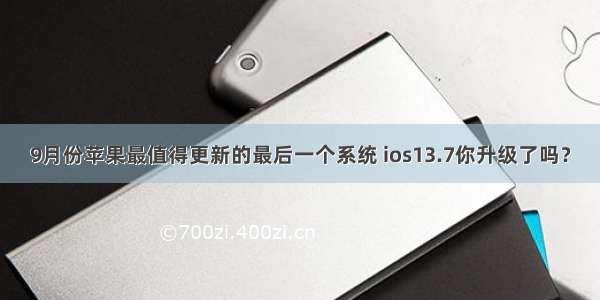 9月份苹果最值得更新的最后一个系统 ios13.7你升级了吗？