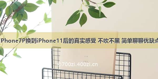 iPhone7P换到iPhone11后的真实感受 不吹不黑 简单聊聊优缺点