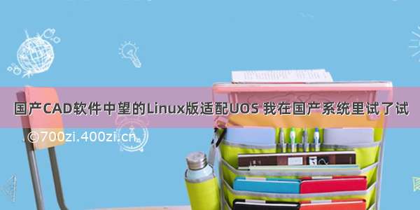 国产CAD软件中望的Linux版适配UOS 我在国产系统里试了试