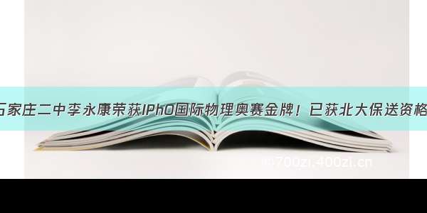 石家庄二中李永康荣获IPhO国际物理奥赛金牌！已获北大保送资格！