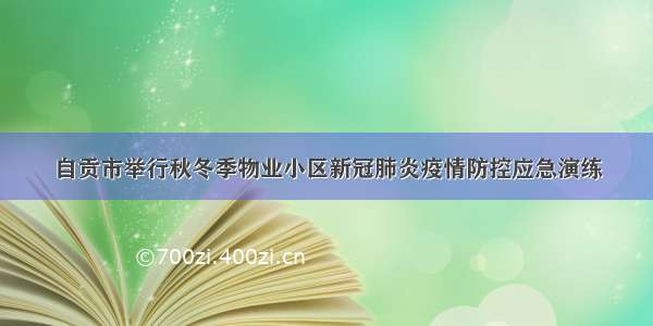 自贡市举行秋冬季物业小区新冠肺炎疫情防控应急演练