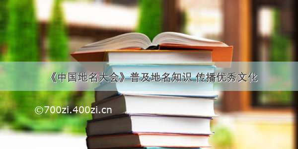 《中国地名大会》普及地名知识 传播优秀文化