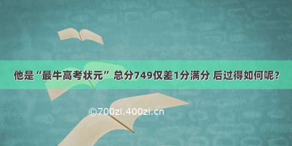 他是“最牛高考状元” 总分749仅差1分满分 后过得如何呢？