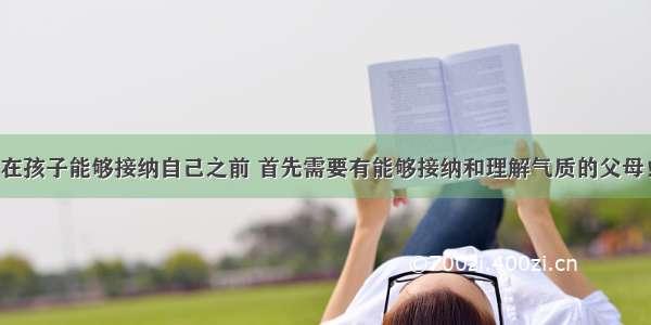 在孩子能够接纳自己之前 首先需要有能够接纳和理解气质的父母！