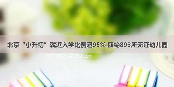 北京“小升初”就近入学比例超95% 取缔893所无证幼儿园