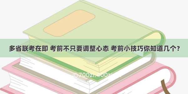 多省联考在即 考前不只要调整心态 考前小技巧你知道几个？