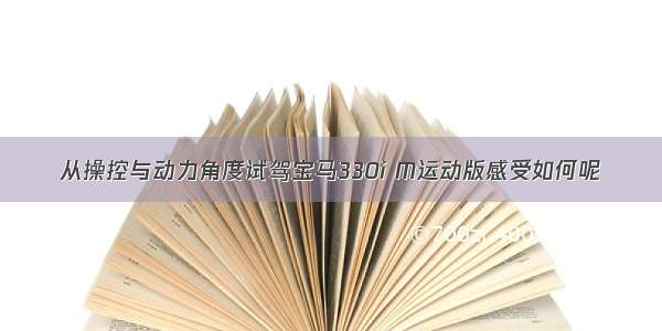 从操控与动力角度试驾宝马330i M运动版感受如何呢