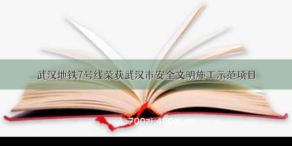 武汉地铁7号线荣获武汉市安全文明施工示范项目