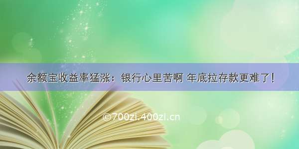 余额宝收益率猛涨：银行心里苦啊 年底拉存款更难了！