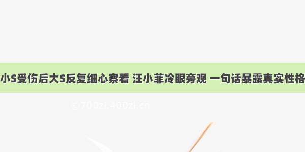 小S受伤后大S反复细心察看 汪小菲冷眼旁观 一句话暴露真实性格