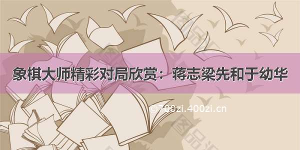 象棋大师精彩对局欣赏：蒋志梁先和于幼华