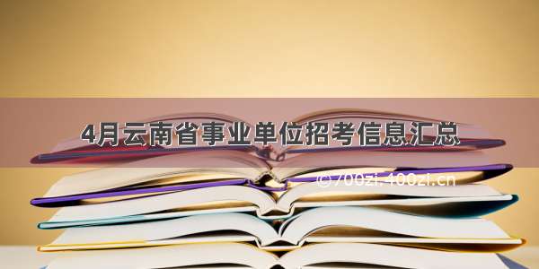 4月云南省事业单位招考信息汇总