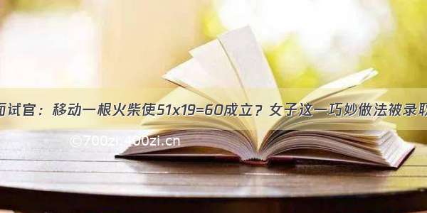 面试官：移动一根火柴使51x19=60成立？女子这一巧妙做法被录取