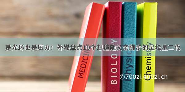 是光环也是压力！外媒盘点10个想追随父亲脚步的足坛星二代