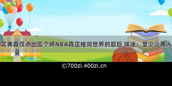 艾弗森仅点出三个将NBA真正推向世界的超巨 球迷：至少少两人