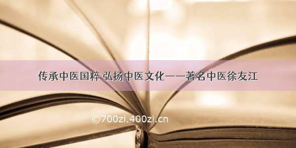 传承中医国粹 弘扬中医文化——著名中医徐友江