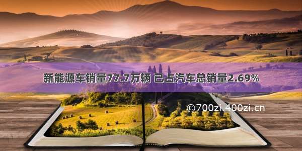 新能源车销量77.7万辆 已占汽车总销量2.69%