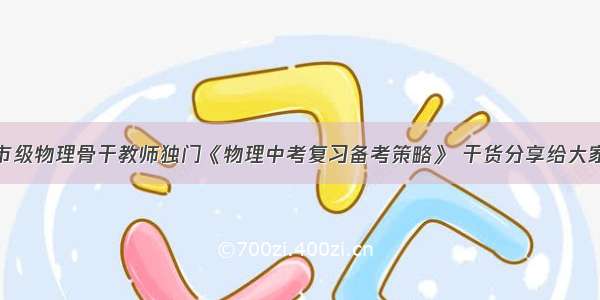 市级物理骨干教师独门《物理中考复习备考策略》 干货分享给大家