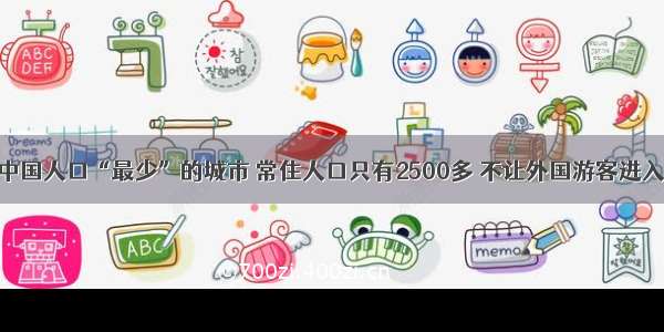 中国人口“最少”的城市 常住人口只有2500多 不让外国游客进入