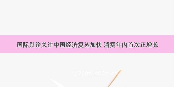 国际舆论关注中国经济复苏加快 消费年内首次正增长