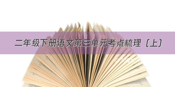 二年级下册语文第三单元考点梳理（上）