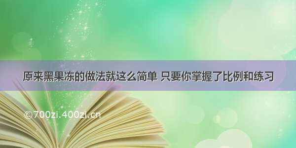 原来黑果冻的做法就这么简单 只要你掌握了比例和练习