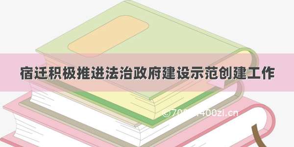 宿迁积极推进法治政府建设示范创建工作