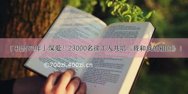 「礼赞70年」深爱！23000名徐工人共唱《我和我的祖国》！