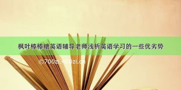 枫叶棒棒糖英语辅导老师浅析英语学习的一些优劣势