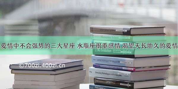 爱情中不会强势的三大星座 水瓶座很重感情 渴望天长地久的爱情