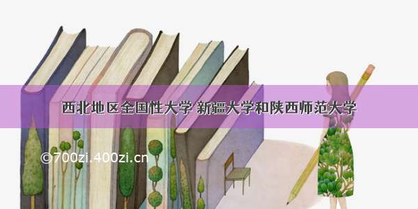 西北地区全国性大学 新疆大学和陕西师范大学