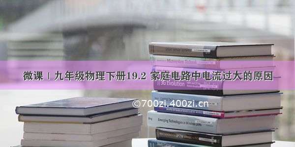 微课｜九年级物理下册19.2 家庭电路中电流过大的原因