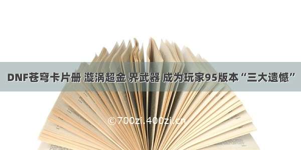 DNF苍穹卡片册 漩涡超金 界武器 成为玩家95版本“三大遗憾”