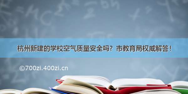 杭州新建的学校空气质量安全吗？市教育局权威解答！