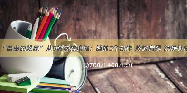 “自由的松鼠”从0教您练瑜伽：睡前3个动作 放松肩颈 舒缓脊柱