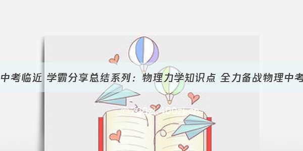 中考临近 学霸分享总结系列：物理力学知识点 全力备战物理中考