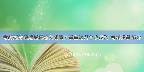 考前如何快速提高语文成绩？掌握这几个小技巧 考场多拿10分