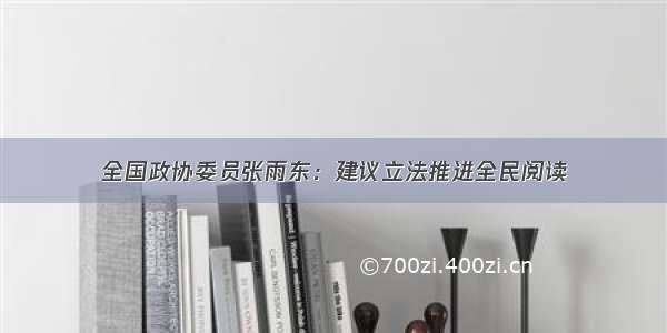 全国政协委员张雨东：建议立法推进全民阅读