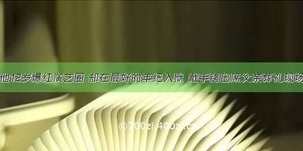 他12岁爆红演艺圈 却在最好的年纪入狱 戴手铐出席父亲葬礼现场