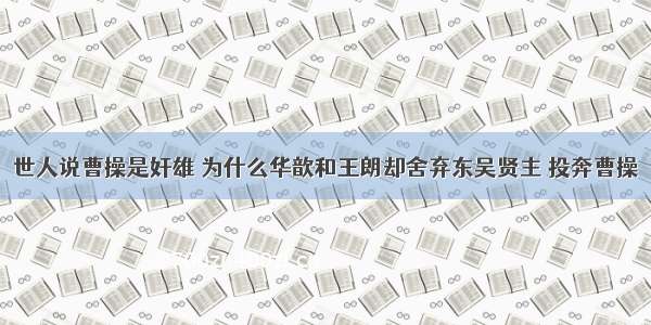 世人说曹操是奸雄 为什么华歆和王朗却舍弃东吴贤主 投奔曹操