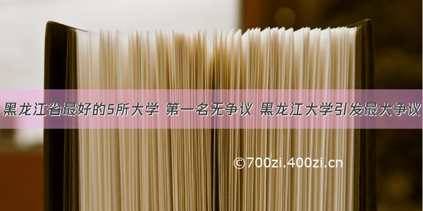 黑龙江省最好的5所大学 第一名无争议 黑龙江大学引发最大争议