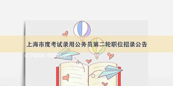 上海市度考试录用公务员第二轮职位招录公告