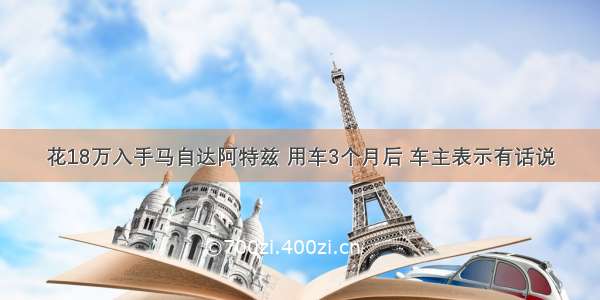 花18万入手马自达阿特兹 用车3个月后 车主表示有话说