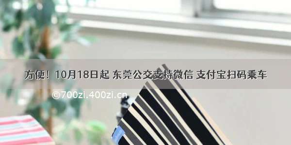 方便！10月18日起 东莞公交支持微信 支付宝扫码乘车