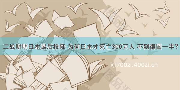 二战明明日本最后投降 为何日本才死亡300万人 不到德国一半？