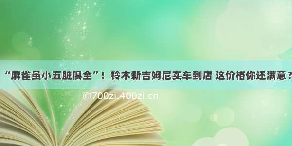 “麻雀虽小五脏俱全”！铃木新吉姆尼实车到店 这价格你还满意？