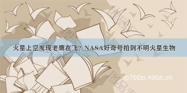 火星上空发现老鹰在飞？NASA好奇号拍到不明火星生物